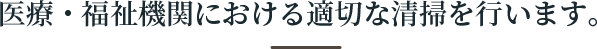 医療・福祉機関における適切な清掃を行います。