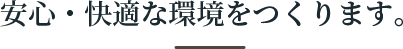 安心・快適な環境をつくります。